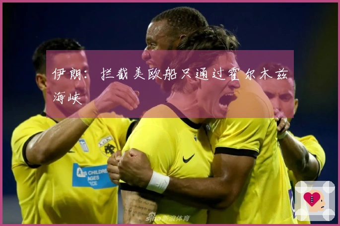 伊朗：拦截美欧船只通过霍尔木兹海峡