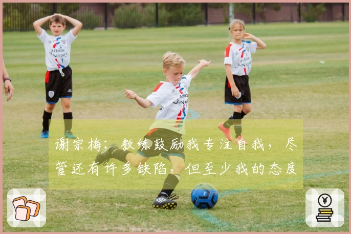 谢宗梅：教练鼓励我专注自我，尽管还有许多缺陷，但至少我的态度积极