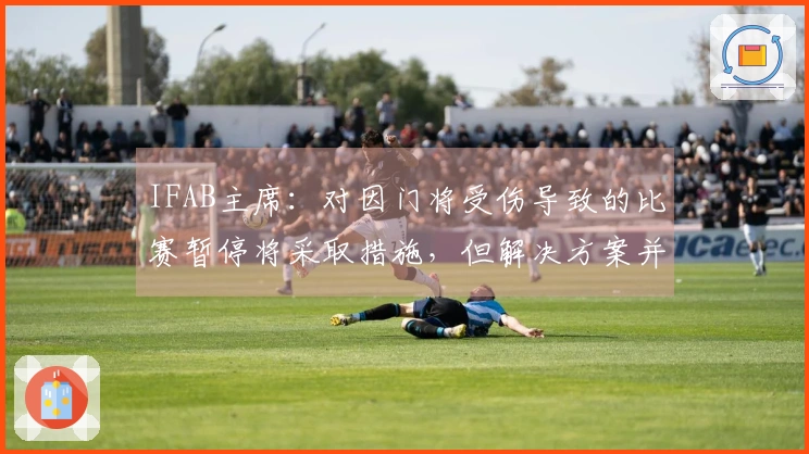 IFAB主席：对因门将受伤导致的比赛暂停将采取措施，但解决方案并不简单