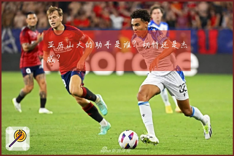 亚历山大的助手是谁？切特还是杰威？