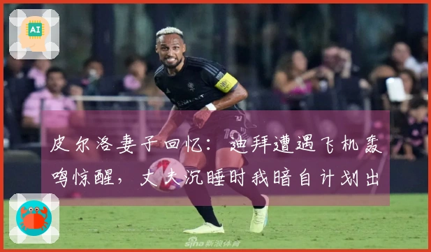 皮尔洛妻子回忆：迪拜遭遇飞机轰鸣惊醒，丈夫沉睡时我暗自计划出逃