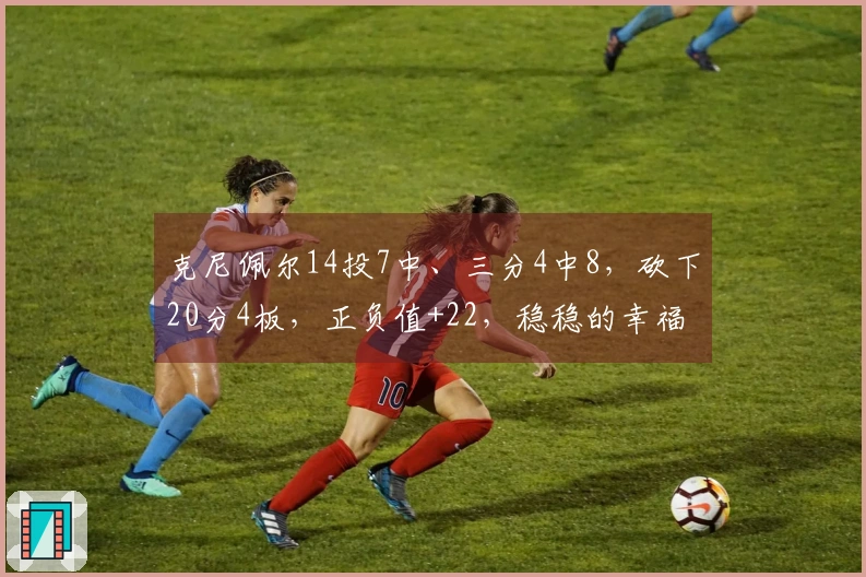 克尼佩尔14投7中、三分4中8，砍下20分4板，正负值+22，稳稳的幸福！