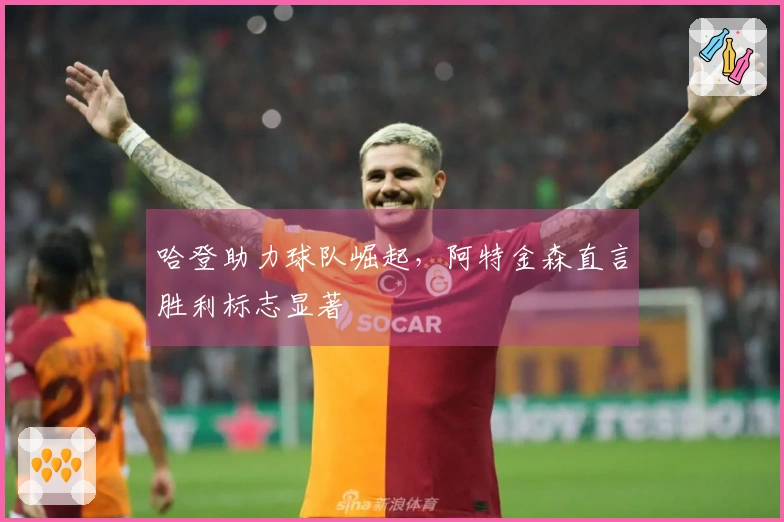 哈登助力球队崛起，阿特金森直言胜利标志显著