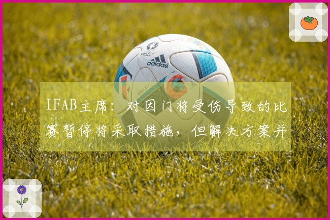 IFAB主席：对因门将受伤导致的比赛暂停将采取措施，但解决方案并不简单