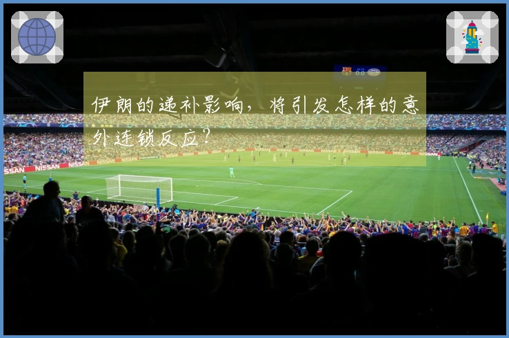 伊朗的递补影响,将引发怎样的意外连锁反应?