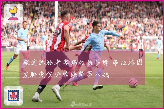 旅途孤独者客场对抗黄蜂 弗拉格因左脚受伤连续缺阵第八战