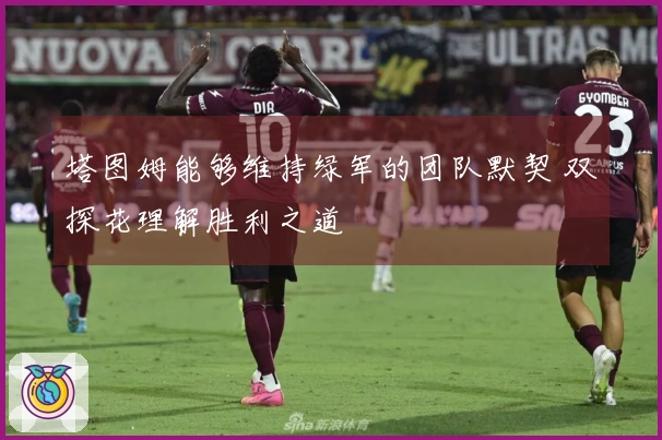塔图姆能够维持绿军的团队默契 双探花理解胜利之道