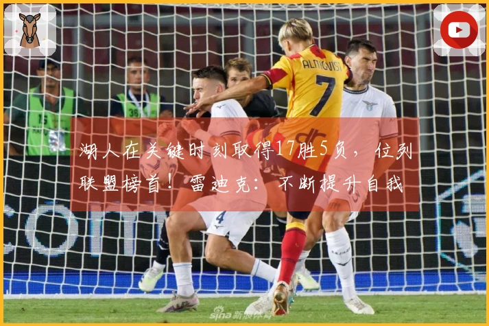 湖人在关键时刻取得17胜5负，位列联盟榜首！雷迪克：不断提升自我