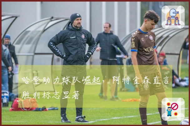 哈登助力球队崛起，阿特金森直言胜利标志显著