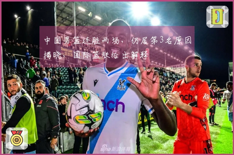 中国男篮连胜两场，仍居第3名原因揭晓，国际篮联给出解释