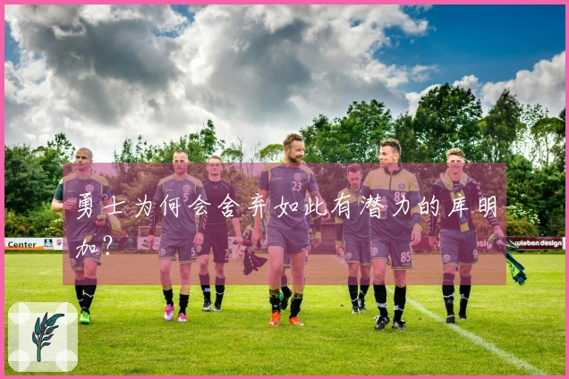 勇士为何会舍弃如此有潜力的库明加？